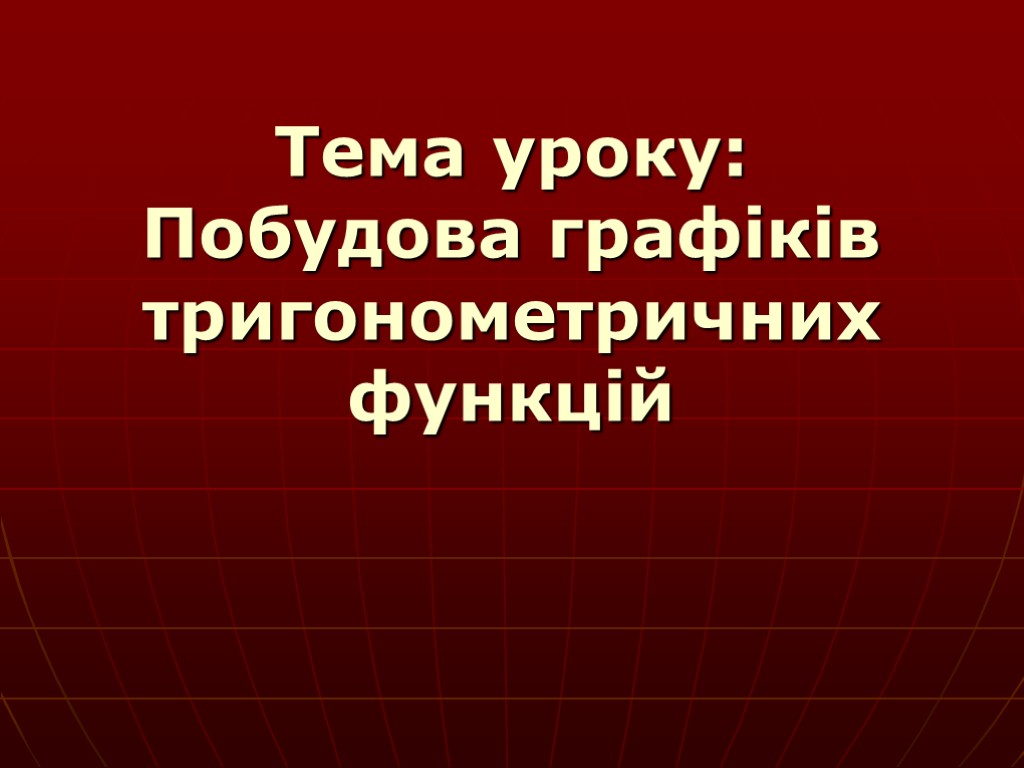 Тема уроку: Побудова графіків тригонометричних функцій